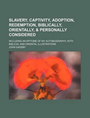 Book cover for Slavery, Captivity, Adoption, Redemption, Biblically, Orientally, & Personally Considered; Including an Epitome of My Autobiography, with Biblical and Oriental Illustrations