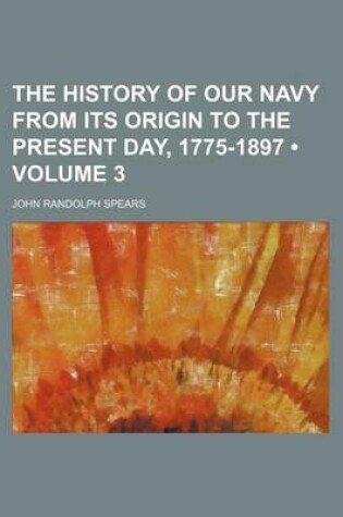 Cover of The History of Our Navy from Its Origin to the Present Day, 1775-1897 (Volume 3)