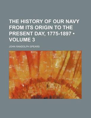 Book cover for The History of Our Navy from Its Origin to the Present Day, 1775-1897 (Volume 3)