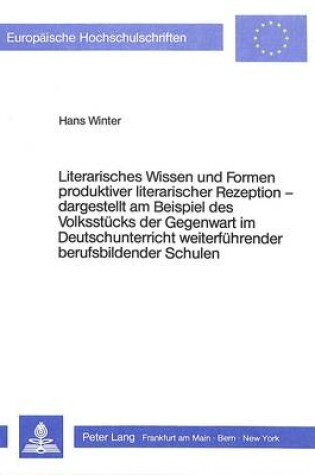 Cover of Literarisches Wissen Und Formen Produktiver Literarischer Rezeption -. Dargestellt Am Beispiel Des Volksstuecks Der Gegenwart Im Deutschunterricht Weiterfuehrender Berufsbildender Schulen