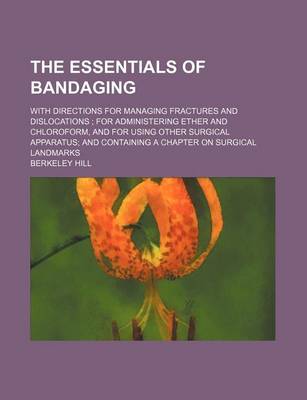 Book cover for The Essentials of Bandaging; With Directions for Managing Fractures and Dislocations for Administering Ether and Chloroform, and for Using Other Surgical Apparatus and Containing a Chapter on Surgical Landmarks