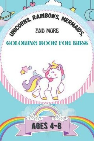 Cover of Unicorns, Rainbows, Mermaids and More coloring book For Kids Ages 4-8