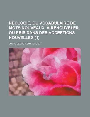 Book cover for Neologie, Ou Vocabulaire de Mots Nouveaux, a Renouveler, Ou Pris Dans Des Acceptions Nouvelles (1 )