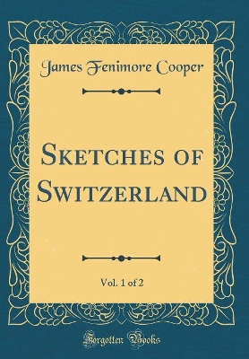Book cover for Sketches of Switzerland, Vol. 1 of 2 (Classic Reprint)