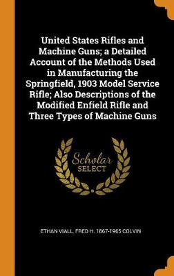 Book cover for United States Rifles and Machine Guns; A Detailed Account of the Methods Used in Manufacturing the Springfield, 1903 Model Service Rifle; Also Descriptions of the Modified Enfield Rifle and Three Types of Machine Guns