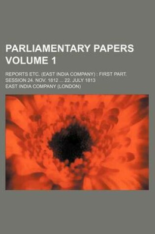 Cover of Parliamentary Papers Volume 1; Reports Etc. (East India Company) First Part. Session 24. Nov. 1812 22. July 1813