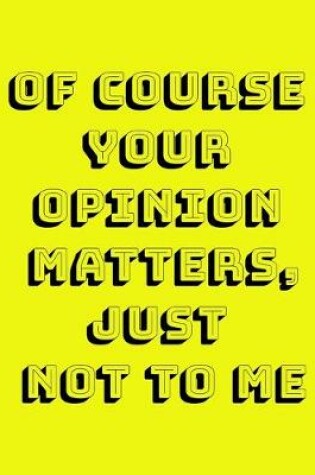 Cover of Of Course Your Opinion Matters, Just Not to ME!