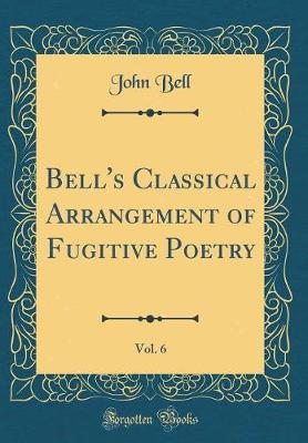 Book cover for Bell's Classical Arrangement of Fugitive Poetry, Vol. 6 (Classic Reprint)
