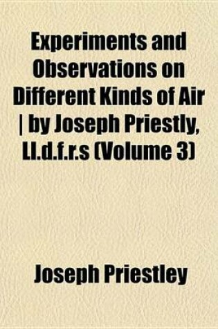 Cover of Experiments and Observations on Different Kinds of Air - By Joseph Priestly, LL.D.F.R.S (Volume 3)