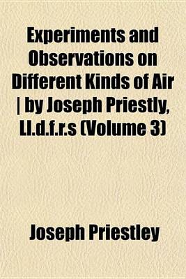 Book cover for Experiments and Observations on Different Kinds of Air - By Joseph Priestly, LL.D.F.R.S (Volume 3)