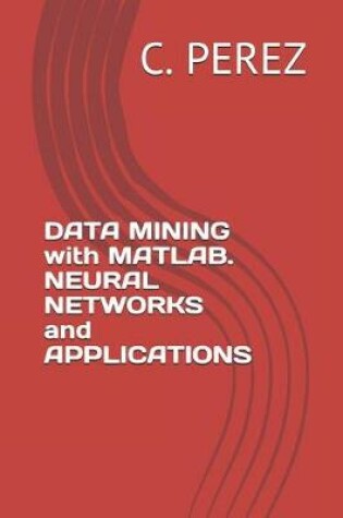 Cover of DATA MINING with MATLAB. NEURAL NETWORKS and APPLICATIONS