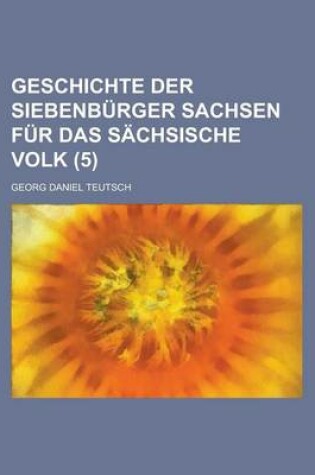 Cover of Geschichte Der Siebenburger Sachsen Fur Das Sachsische Volk (5 )