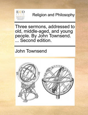 Book cover for Three Sermons, Addressed to Old, Middle-Aged, and Young People. by John Townsend. ... Second Edition.