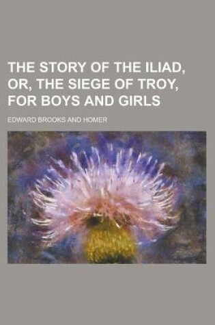 Cover of The Story of the Iliad, Or, the Siege of Troy, for Boys and Girls