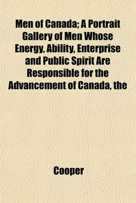 Book cover for The Men of Canada; A Portrait Gallery of Men Whose Energy, Ability, Enterprise and Public Spirit Are Responsible for the Advancement of Canada