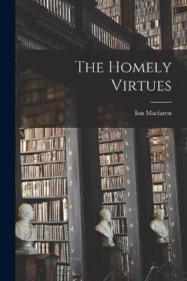 Book cover for The Homely Virtues [microform]