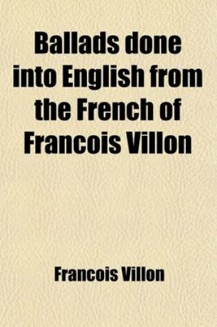 Cover of Ballads Done Into English from the French of Francois Villon