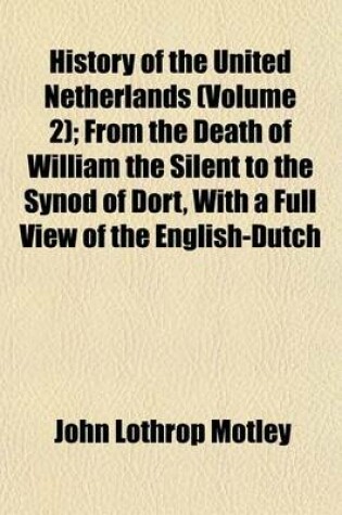 Cover of History of the United Netherlands (Volume 2); From the Death of William the Silent to the Synod of Dort, with a Full View of the English-Dutch