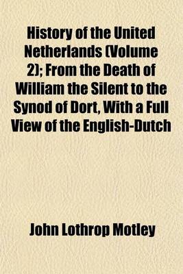 Book cover for History of the United Netherlands (Volume 2); From the Death of William the Silent to the Synod of Dort, with a Full View of the English-Dutch