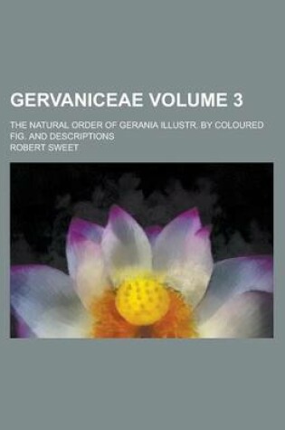 Cover of Gervaniceae; The Natural Order of Gerania Illustr. by Coloured Fig. and Descriptions Volume 3