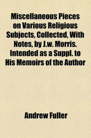 Cover of Miscellaneous Pieces on Various Religious Subjects, Collected, with Notes, by J.W. Morris. Intended as a Suppl. to His Memoirs of the Author