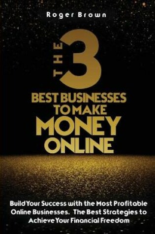 Cover of The Three Best Businesses To Make Money Online