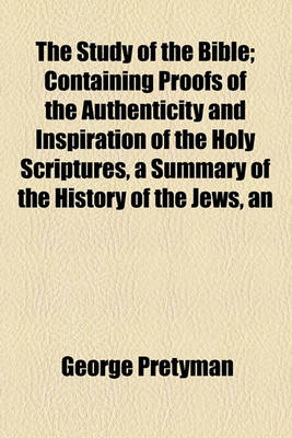 Book cover for The Study of the Bible; Containing Proofs of the Authenticity and Inspiration of the Holy Scriptures, a Summary of the History of the Jews, an