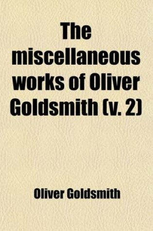 Cover of The Miscellaneous Works of Oliver Goldsmith (Volume 2); Including a Variety of Pieces Now First Collected