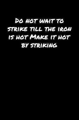 Book cover for Do Not Wait To Strike Till The Iron Is Hot Make It Hot By Striking