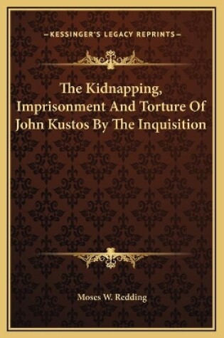 Cover of The Kidnapping, Imprisonment And Torture Of John Kustos By The Inquisition