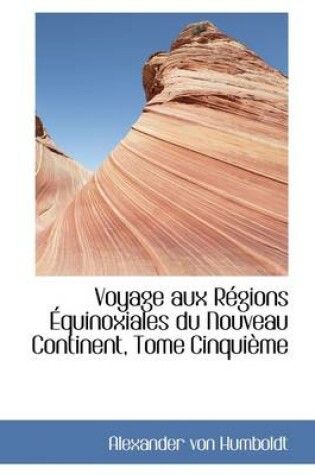 Cover of Voyage Aux R Gions Quinoxiales Du Nouveau Continent, Tome Cinqui Me