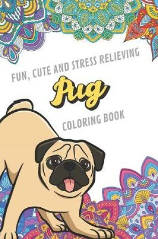 Cover of Fun Cute And Stress Relieving Pug Coloring Book