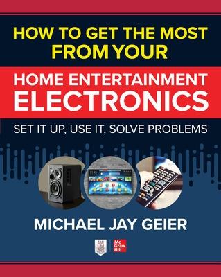 Book cover for How to Get the Most from Your Home Entertainment Electronics: Set It Up, Use It, Solve Problems