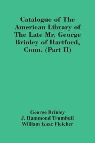 Cover of Catalogue Of The American Library Of The Late Mr. George Brinley Of Hartford, Conn. (Part Ii)