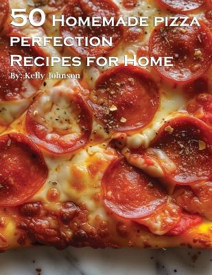 Book cover for 50 Homemade Pizza Perfection Recipes for Home