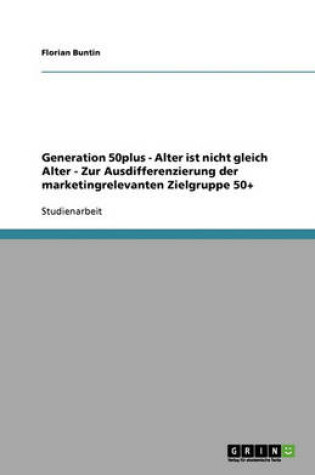 Cover of Alter ist nicht gleich Alter. Zur Ausdifferenzierung der marketingrelevanten Zielgruppe Generation 50plus