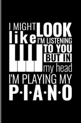 Cover of I Might Look Like I'm Listening To You But In My Head I'm Playing My Piano