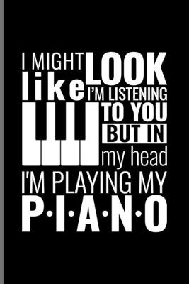 Book cover for I Might Look Like I'm Listening To You But In My Head I'm Playing My Piano