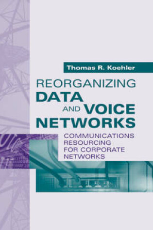 Cover of Reorganizing Data and Voice Networks: Reorganizing Communications Resources for Corporate Networks