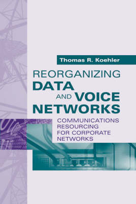 Book cover for Reorganizing Data and Voice Networks: Reorganizing Communications Resources for Corporate Networks