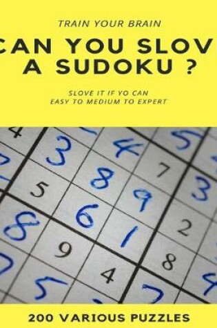 Cover of TRAIN YOUR BRAIN CAN YOU SLOVE A SUDOKU ? SLOVE IT IF YOU CAN EASY TO MEDIUM TO EXPERT 200 Various Puzzles