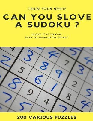 Book cover for TRAIN YOUR BRAIN CAN YOU SLOVE A SUDOKU ? SLOVE IT IF YOU CAN EASY TO MEDIUM TO EXPERT 200 Various Puzzles