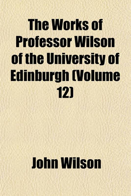 Book cover for The Works of Professor Wilson of the University of Edinburgh (Volume 12)