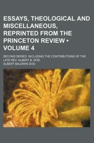 Cover of Essays, Theological and Miscellaneous, Reprinted from the Princeton Review (Volume 4); Second Series. Including the Contributions of the Late REV. Albert B. Dod