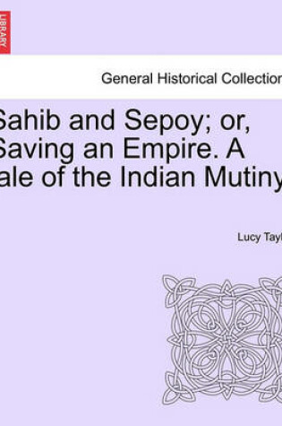 Cover of Sahib and Sepoy; Or, Saving an Empire. a Tale of the Indian Mutiny.