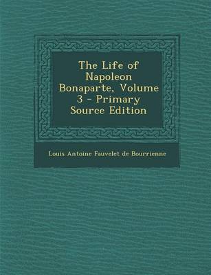 Book cover for The Life of Napoleon Bonaparte, Volume 3 - Primary Source Edition