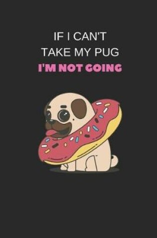 Cover of If I Can't Take My Pug I'm Not Going