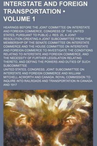 Cover of Interstate and Foreign Transportation (Volume 1); Hearings Before the Joint Committee on Interstate and Foreign Commerce, Congress of the United States, Pursuant to Public J. Res. 25, a Joint Resolution Creating a Joint Subcommittee from the Membership of