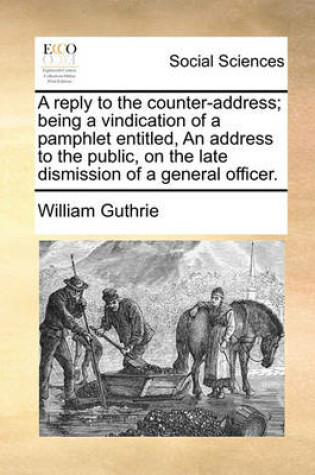 Cover of A Reply to the Counter-Address; Being a Vindication of a Pamphlet Entitled, an Address to the Public, on the Late Dismission of a General Officer.