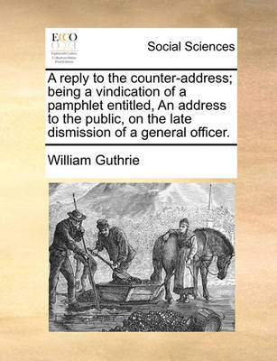 Book cover for A Reply to the Counter-Address; Being a Vindication of a Pamphlet Entitled, an Address to the Public, on the Late Dismission of a General Officer.